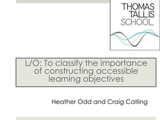 L/O: To classify the importance
  of constructing accessible
      learning objectives

      Heather Odd and Craig Catling
 