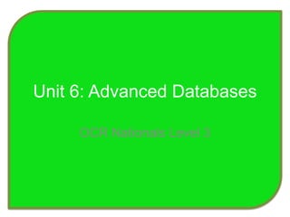 Unit 6: Advanced Databases OCR Nationals Level 3 