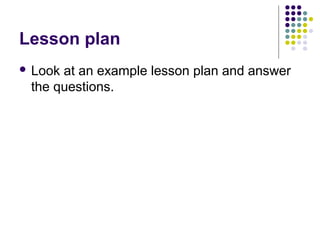 Lesson plan
 Lookat an example lesson plan and answer
 the questions.
 