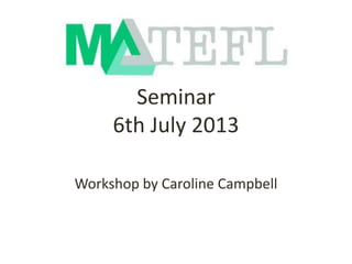 Seminar
6th July 2013
Workshop by Caroline Campbell
 