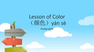 Lesson of Color
（颜色）yán sè
Huang Laoshi
 