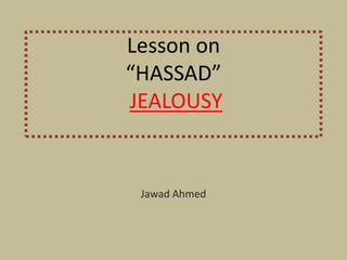 LESSON ON 
“HASSAD” 
JEALOUSY 
JAWAD AHMED 
 