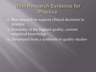 Best Research Evidence for PracticeBest research to support clinical decisions in practiceSummary of the highest quality, current empirical knowledgeDeveloped from a synthesis of quality studies