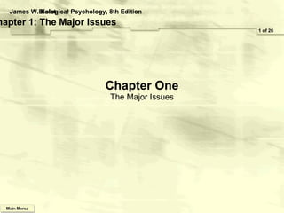 Chapter One The Major Issues 1 of 26 James W. Kalat Biological Psychology, 8th Edition Chapter 1: The Major Issues 