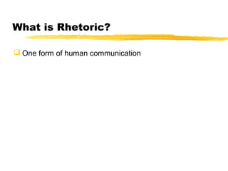 What is Rhetoric?

 One form of human communication
 