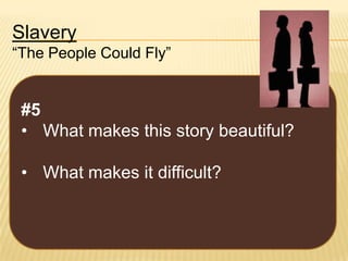 Slavery
“The People Could Fly”

#5
• What makes this story beautiful?
• What makes it difficult?

 