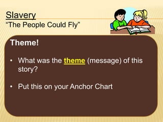 Slavery
“The People Could Fly”

Theme!
• What was the theme (message) of this
story?
• Put this on your Anchor Chart

 