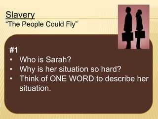 Slavery
“The People Could Fly”

#1
• Who is Sarah?
• Why is her situation so hard?
• Think of ONE WORD to describe her
situation.

 
