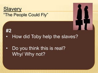 Slavery
“The People Could Fly”

#2
• How did Toby help the slaves?
• Do you think this is real?
Why/ Why not?

 