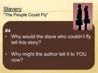 Slavery
“The People Could Fly”

#4
• Why would the slave who couldn’t fly
tell this story?
• Why might the author tell it to YOU
now?

 