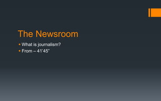 The Newsroom
 What is journalism?
 From – 41’45”
 