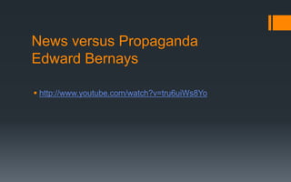 News versus Propaganda
Edward Bernays
 http://www.youtube.com/watch?v=tru6uiWs8Yo
 
