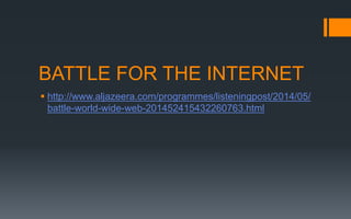 BATTLE FOR THE INTERNET
 http://www.aljazeera.com/programmes/listeningpost/2014/05/
battle-world-wide-web-201452415432260763.html
 
