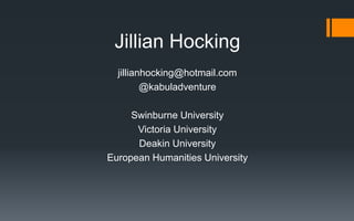 Jillian Hocking
jillianhocking@hotmail.com
@kabuladventure
Swinburne University
Victoria University
Deakin University
European Humanities University
 