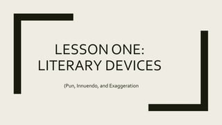 LESSON ONE:
LITERARY DEVICES
(Pun, Innuendo, and Exaggeration
 