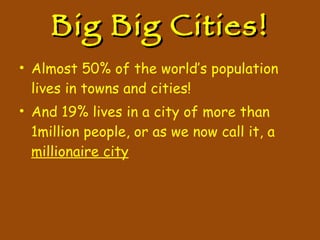 Big Big Cities! Almost 50% of the world’s population lives in towns and cities! And 19% lives in a city of more than 1million people, or as we now call it, a  millionaire city 