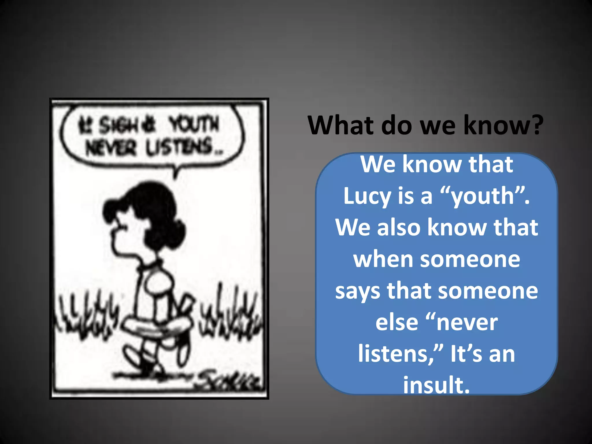 What do we know?We know that Lucy is a “youth”. We also know that when someone says that someone else “never listens,” It’s an insult.