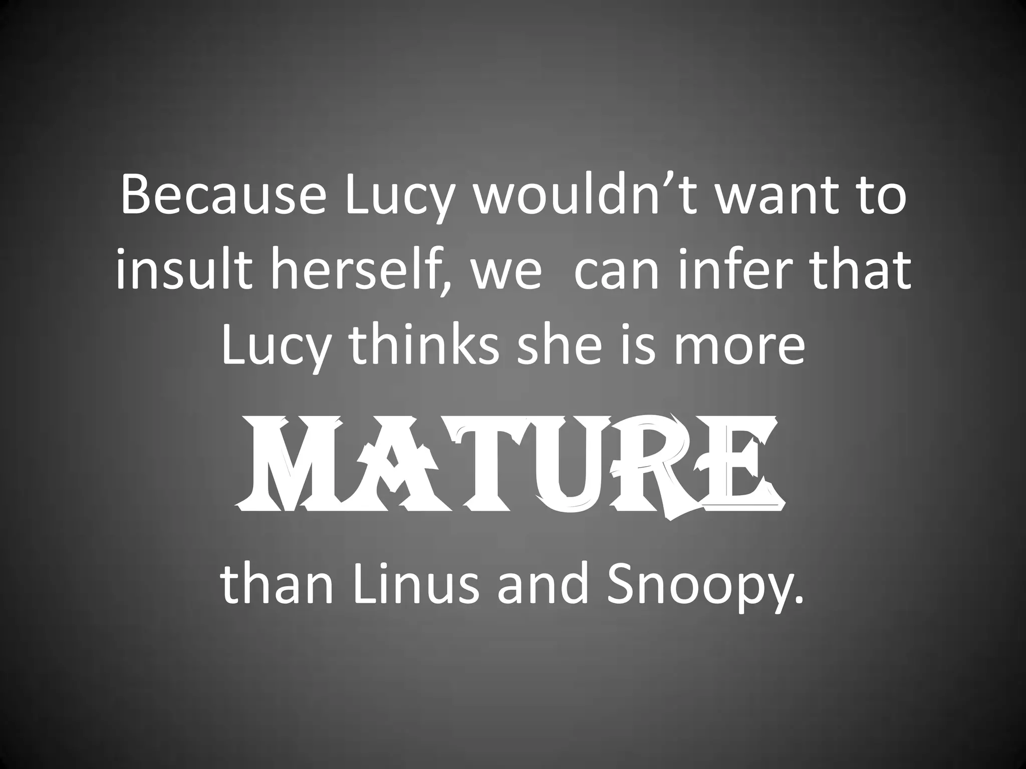 Because Lucy wouldn’t want to insult herself, we  can infer that Lucy thinks she is more Mature than Linus and Snoopy.