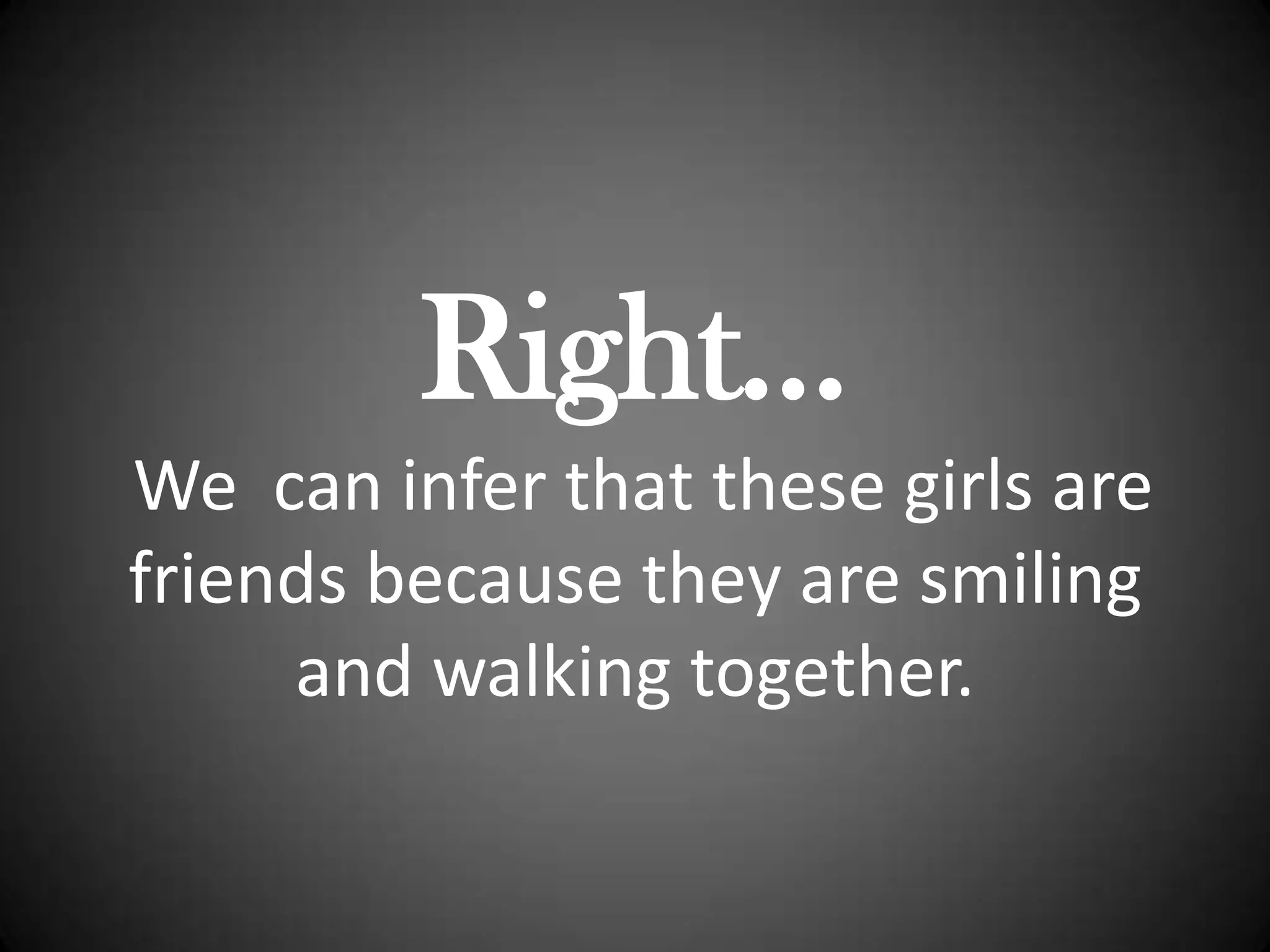 Right…We  can infer that these girls are friends because they are smiling and walking together.
