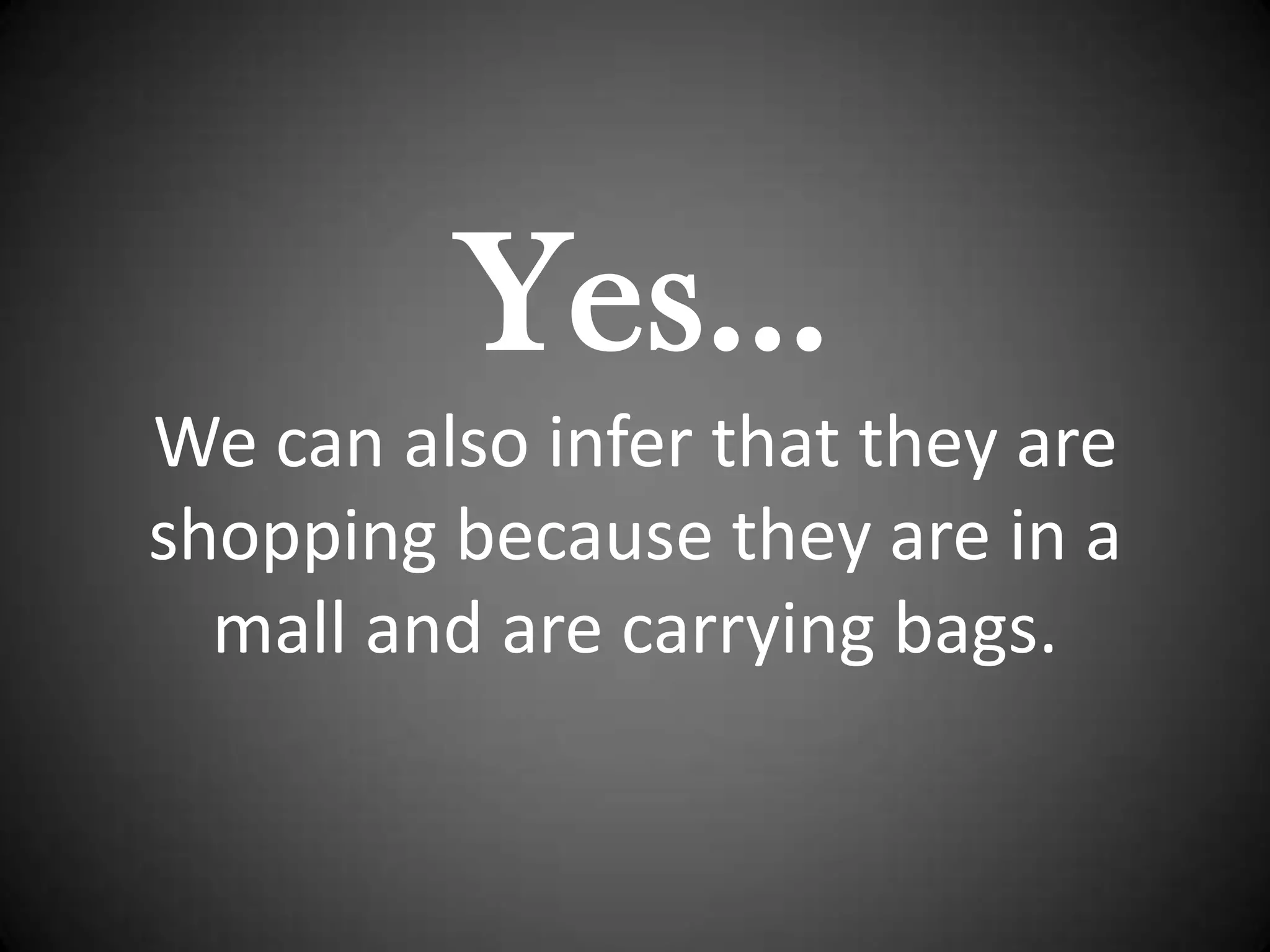 Yes… We can also infer that they are shopping because they are in a mall and are carrying bags.