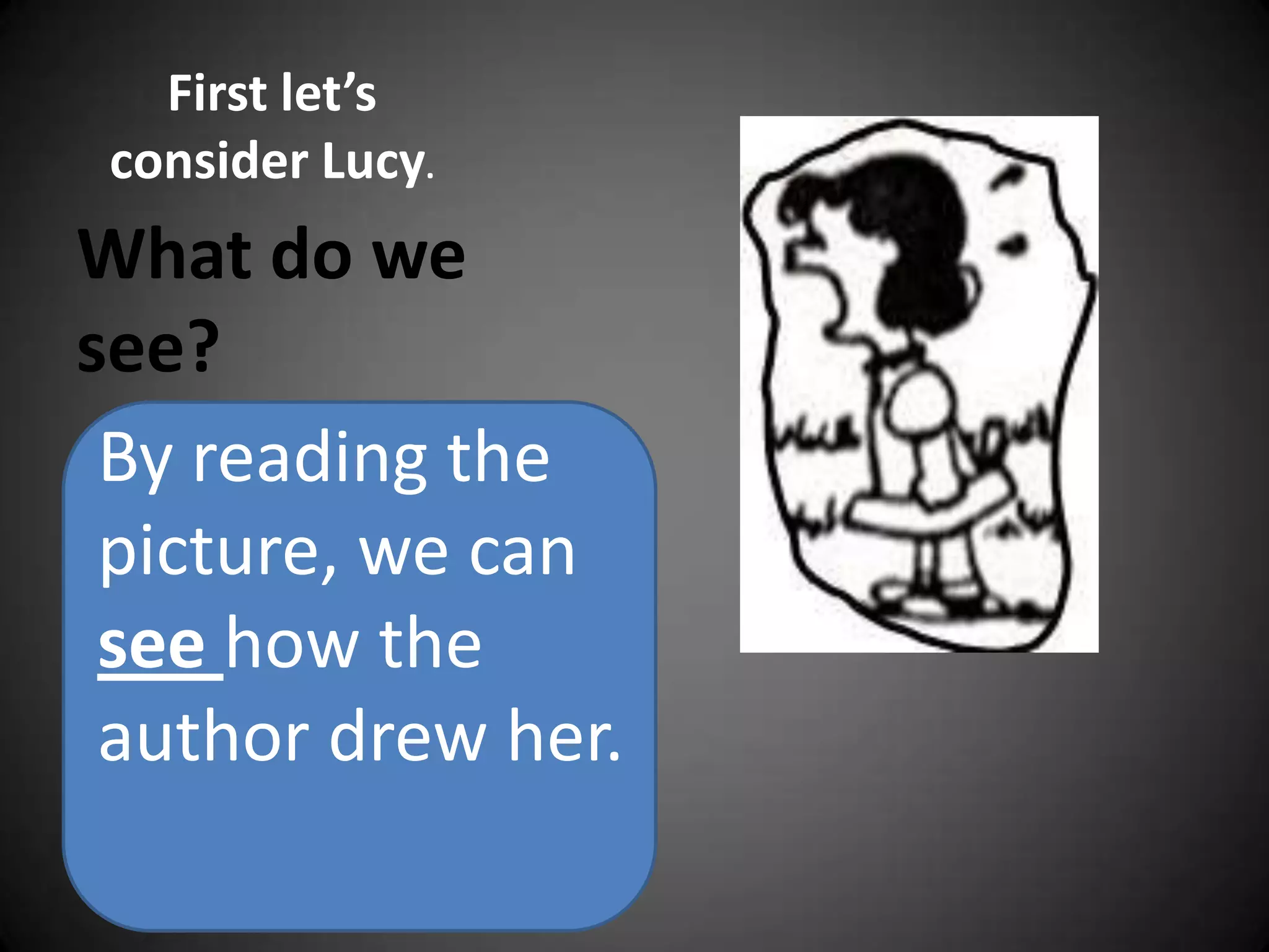 First let’s consider Lucy.What do we see?By reading the picture, we can see how the author drew her.