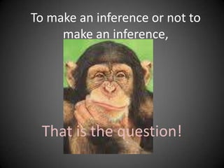 To make an inference or not to make an inference, That is the question! 