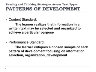 Reading and Thinking Strategies Across Text Types:
PATTERNS OF DEVELOPMENT
 Content Standard:
The learner realizes that information in a
written text may be selected and organized to
achieve a particular purpose
 Performance Standard:
The learner critiques a chosen sample of each
pattern of development focusing on information
selection, organization, development
 