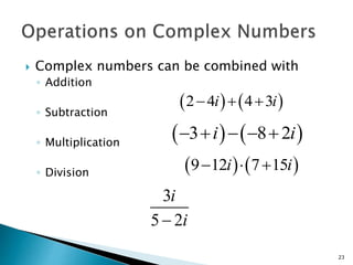 Complex numbers can be combined with 
◦ Addition 
◦ Subtraction 
◦ Multiplication 
◦ Division 
3i8 2i 
912i715i 
23 
24i43i 
i 
 i 
3 
5 2 
 