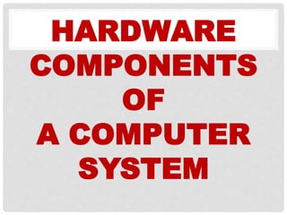 HARDWARE
COMPONENTS
OF
A COMPUTER
SYSTEM
 