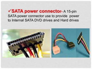 SATA power connector- A 15-pin
SATA power connector use to provide power
to Internal SATA DVD drives and Hard drives
 
