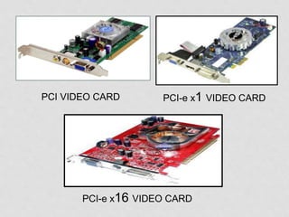 PCI VIDEO CARD PCI-e x1 VIDEO CARD
PCI-e x16 VIDEO CARD
 