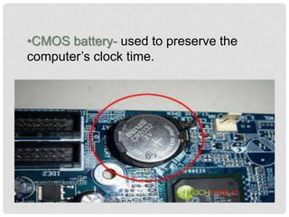 •CMOS battery- used to preserve the
computer’s clock time.
 