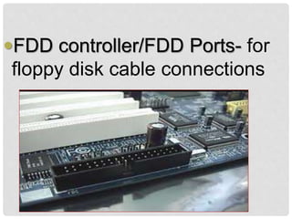 FDD controller/FDD Ports- for
floppy disk cable connections
 