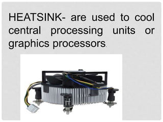 HEATSINK- are used to cool
central processing units or
graphics processors.
 