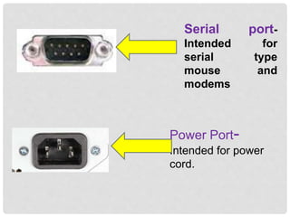 Serial port-
Intended for
serial type
mouse and
modems
Power Port-
Intended for power
cord.
 