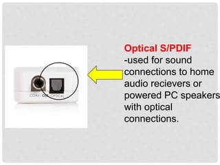 Optical S/PDIF
-used for sound
connections to home
audio recievers or
powered PC speakers
with optical
connections.
 