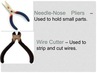 Needle-Nose Pliers –
Used to hold small parts.
Wire Cutter – Used to
strip and cut wires.
 