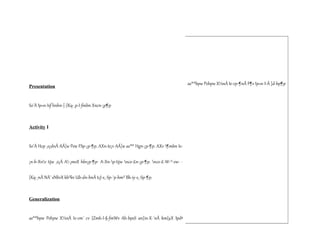 Presentation
So¨À Ip«n-Isf hnhn-[-{Kq-¸p-I-fmbn Xncn-¡p¶p
Activity I
So¨À Hcp _o¡dnÂ AÂ]w Pew FSp-¡p-¶p. AXn-te¡v AÂ]w as®® Hgn-¡p-¶p. AXv ¶mbn Ie-
¡n-b-Xnv tijw _o¡À A-¡msX hbv¡p-¶p- A-Xn-p-tijw nco-£n-¡p-¶p. nco-£-W-^-ew- -
{Kq-¸nÂ NÀ¨ sNbvX kb³kv Ub-dn-bnÂ tcJ-s¸-Sp-¯p-hm³ Bh-iy-s¸-Sp-¶p.
Generalization
as®®bpw Pehpw X½nÂ Ie-cm¯ cv {Zmh-I-§-fmWv Ah-bpsS an{in-X-¯nÂ km{µX Ipdª
as®®bpw Pehpw X½nÂ Ie-cp-¶nÃ F¶v Ip«n-I-Ä ]d-bp¶p
 