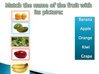 Match the name of the fruit with its picture:Banana Apple  Orange Kiwi   Grape 