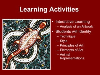 Learning Activities   Interactive Learning Analysis of an Artwork Students will Identify Technique Style Principles of Art Elements of Art Animal Representations 