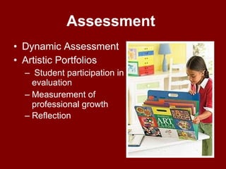 Assessment  Dynamic Assessment Artistic Portfolios Student participation in evaluation  Measurement of professional growth Reflection   