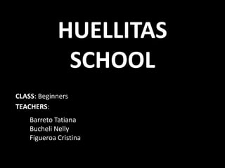 HUELLITAS
              SCHOOL
CLASS: Beginners
TEACHERS:
    Barreto Tatiana
    Bucheli Nelly
    Figueroa Cristina
 