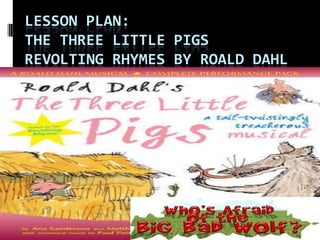 LESSON PLAN:
THE THREE LITTLE PIGS
REVOLTING RHYMES BY ROALD DAHL
 