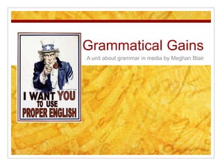 Grammatical Gains
A unit about grammar in media by Meghan Blair
 