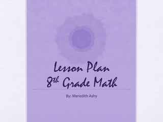 Lesson Plan
8th Grade Math
By: Meredith Ashy
 