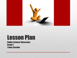 Lesson Plan 
Online Science Classroom 
Grade 7 
1 hour Session 
 
