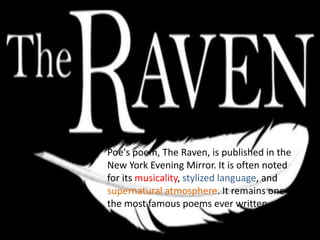 Poe's poem, The Raven, is published in the
New York Evening Mirror. It is often noted
for its musicality, stylized language, and
supernatural atmosphere. It remains one of
the most famous poems ever written.
 