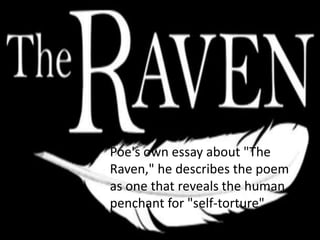 Poe's own essay about "The
Raven," he describes the poem
as one that reveals the human
penchant for "self-torture"
 