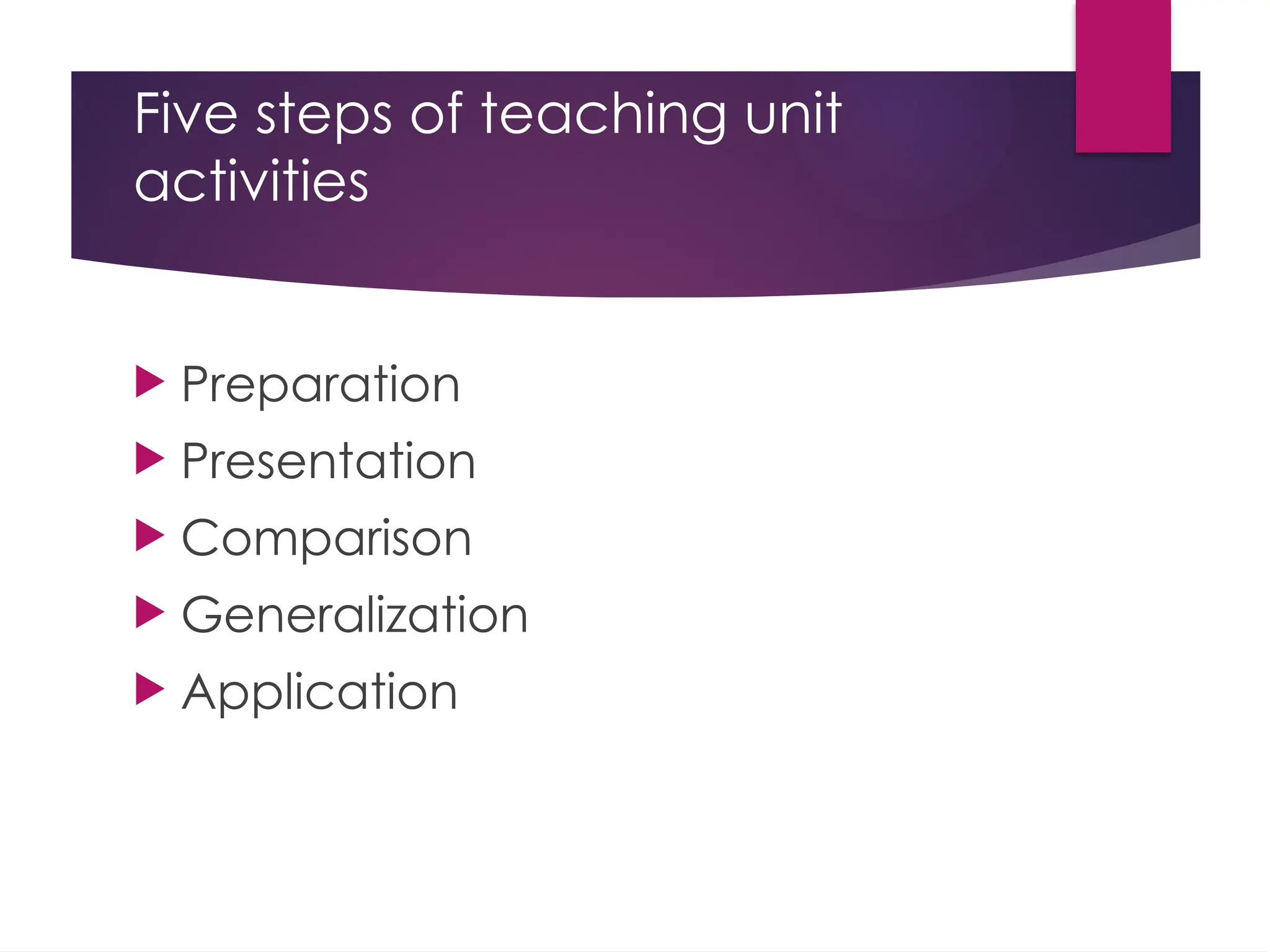 Five steps of teaching unit
activities
 Preparation
 Presentation
 Comparison
 Generalization
 Application
 