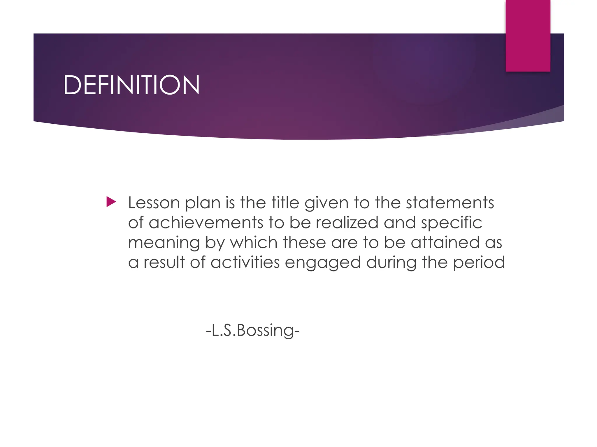 DEFINITION
 Lesson plan is the title given to the statements
of achievements to be realized and specific
meaning by which these are to be attained as
a result of activities engaged during the period
-L.S.Bossing-
 